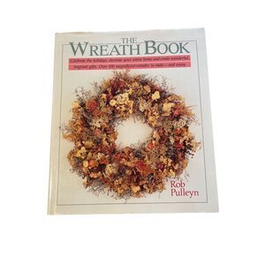 The Wreath Book By Rob Pulleyn Over 100 Magnificent Wreaths to Make and Enjoy